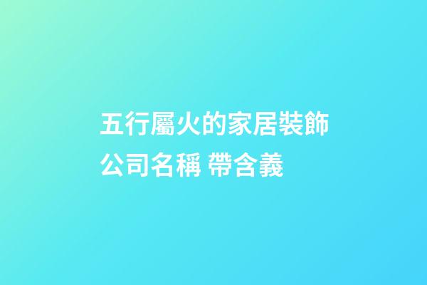 五行屬火的家居裝飾公司名稱 帶含義-第1張-公司起名-玄機派